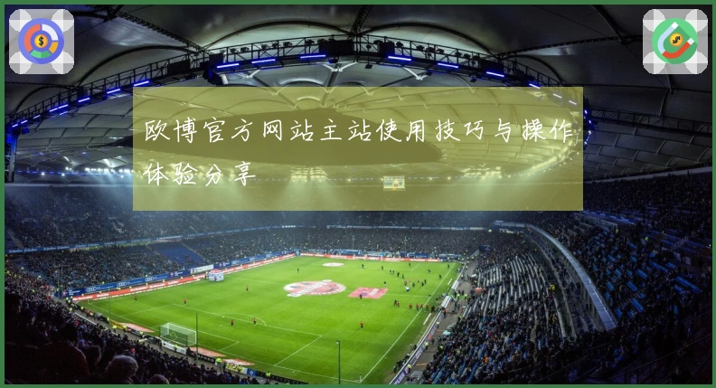 欧博官方网站主站使用技巧与操作体验分享