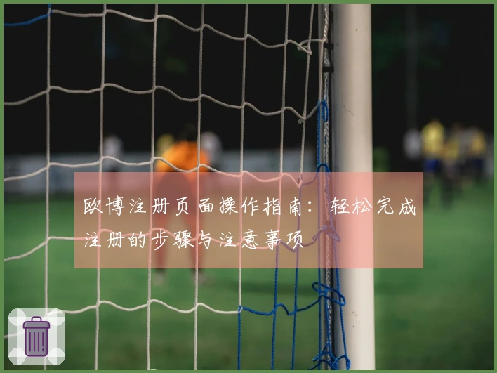 欧博注册页面操作指南：轻松完成注册的步骤与注意事项