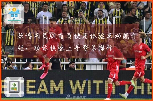 欧博网页版首页使用体验及功能介绍,助你快速上手登录操作