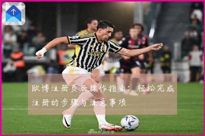 欧博注册页面操作指南：轻松完成注册的步骤与注意事项