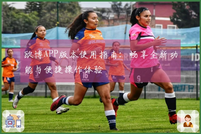 欧博APP版本使用指南：畅享全新功能与便捷操作体验