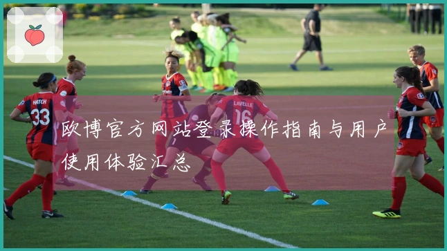欧博官方网站登录操作指南与用户使用体验汇总
