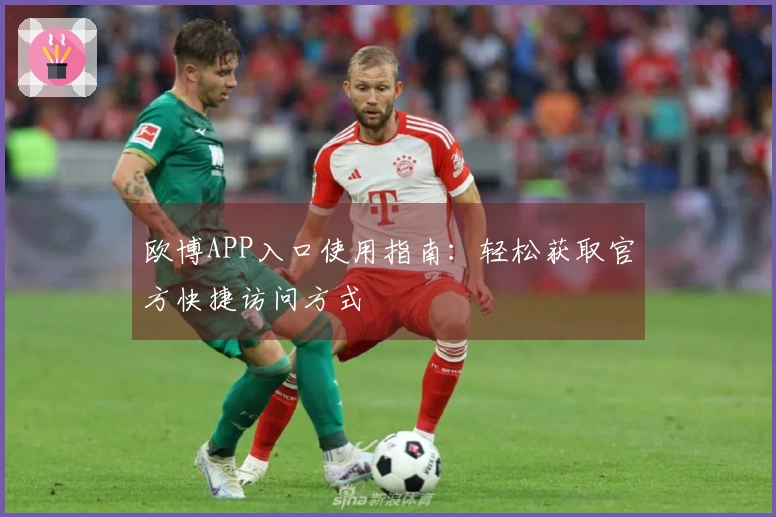 欧博APP入口使用指南:轻松获取官方快捷访问方式