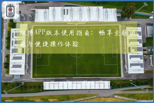 欧博APP版本使用指南：畅享全新功能与便捷操作体验