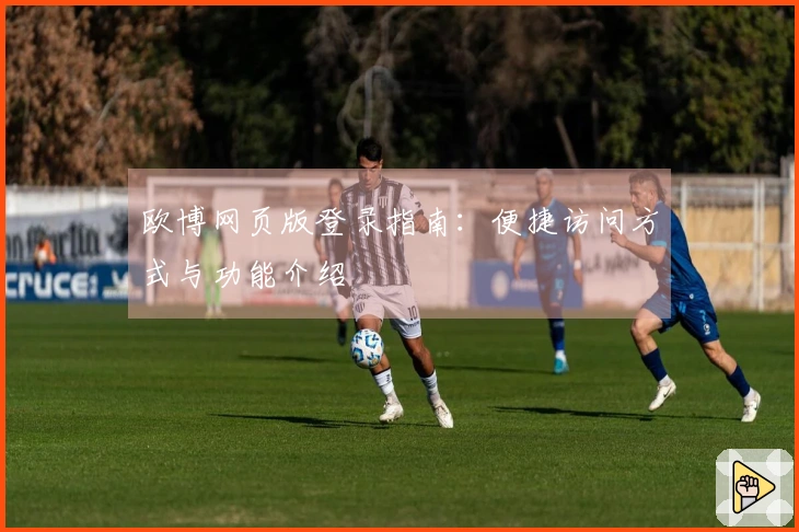 欧博网页版登录指南：便捷访问方式与功能介绍