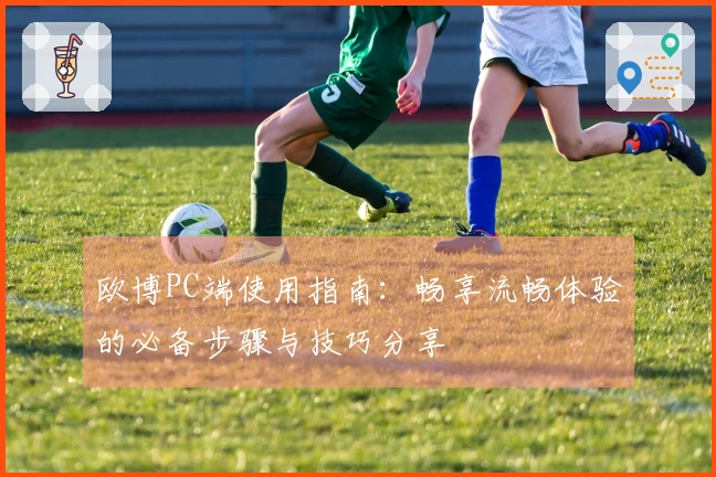 欧博PC端使用指南：畅享流畅体验的必备步骤与技巧分享