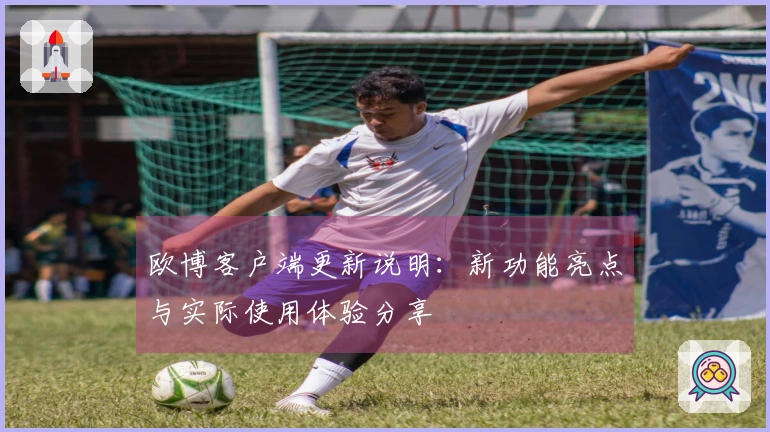 欧博客户端更新说明:新功能亮点与实际使用体验分享