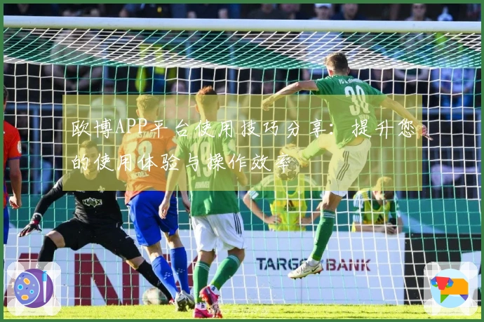 欧博APP平台使用技巧分享：提升您的使用体验与操作效率