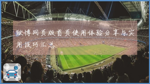 欧博网页版首页使用体验分享与实用技巧汇总