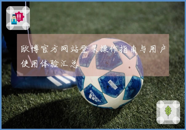 欧博官方网站登录操作指南与用户使用体验汇总